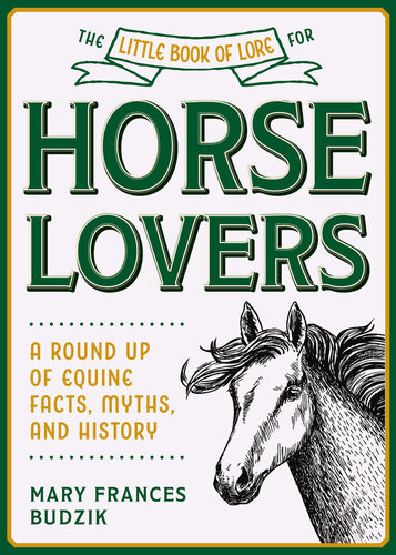 The Little Book Of Lore For Horse Lovers A Round Up Of Equine Facts Myths And History Mary Frances Budzik