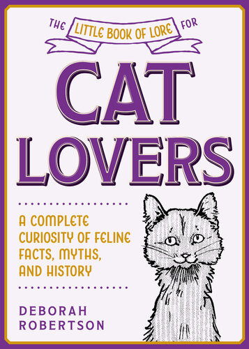 The Little Book Of Lore For Cat Lovers A Complete Curiosity Of Feline Facts Myths And History Deborah Robertson