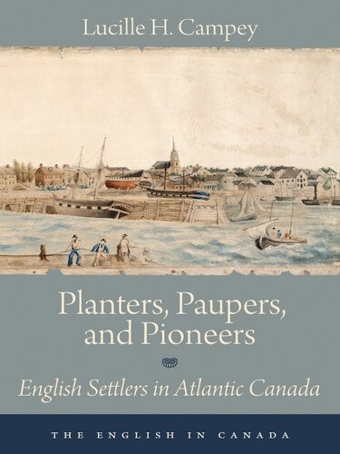 Planters Paupers And Pioneers English Settlers In Atlantic Canada Lucille H Campey