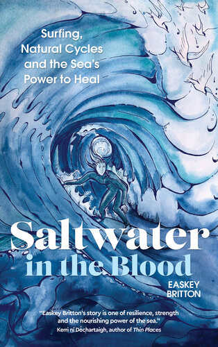 Saltwater In The Blood Surfing Natural Cycles And The Seas Power To Heal Easkey Britton