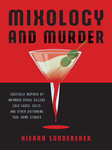 Mixology And Murder Cocktails Inspired By Infamous Serial Killers Cold Cases Cults And Other Disturbing True Crime Stories Kierra Sondereker