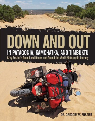 Down And Out In Patagonia Kamchatka And Timbuktu Greg Fraziers Round And Round And Round The World Motorcycle Journey Gregory Frazier