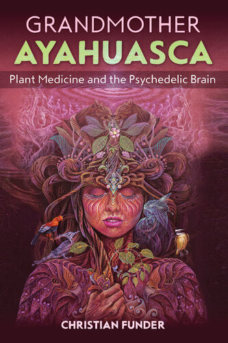 Grandmother Ayahuasca Plant Medicine And The Psychedelic Brain Christian Funder