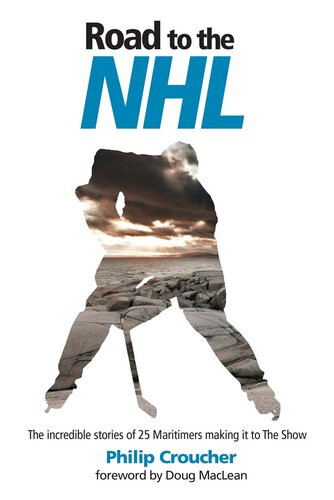 Road To The Nhl The Incredible Stories Of 25 Maritimers Making It To The Show Philip Croucher