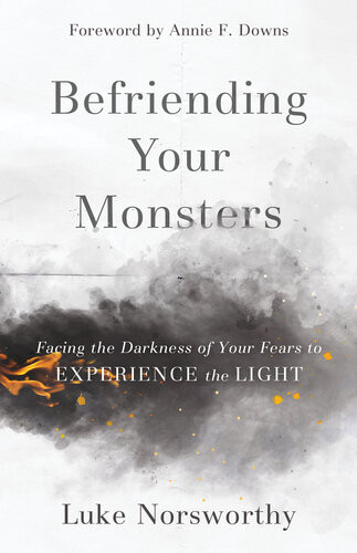 Befriending Your Monsters Facing The Darkness Of Your Fears To Experience The Light Luke Norsworthy