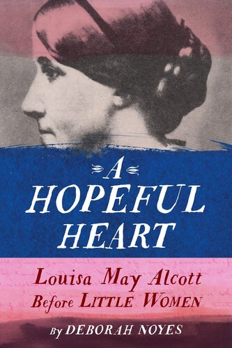 A Hopeful Heart Louisa May Alcott Before Little Women Deborah Noyes