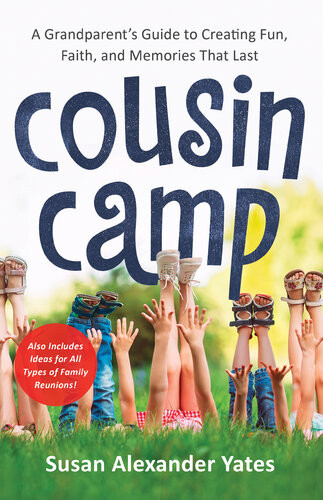 Cousin Camp A Grandparents Guide To Creating Fun Faith And Memories That Last Susan Alexander Yates