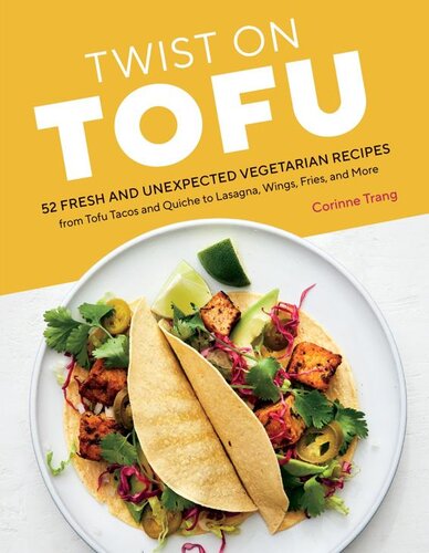 Twist On Tofu 52 Fresh And Unexpected Vegetarian Recipes From Tofu Tacos And Quiche To Lasagna Wings Fries And More Corinne Trang