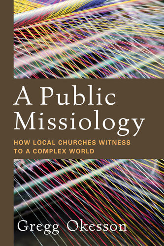 A Public Missiology How Local Churches Witness To A Complex World Gregg Okesson