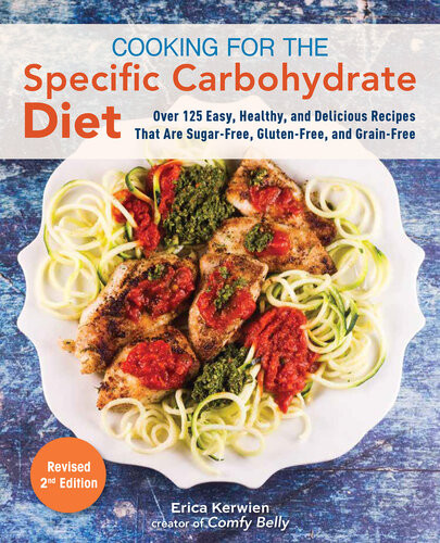 Cooking For The Specific Carbohydrate Diet Over 125 Easy Healthy And Delicious Recipes That Are Sugarfree Glutenfree And Grainfree Erica Kerwien