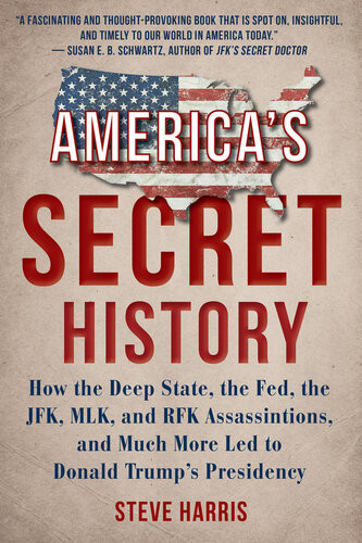 Americas Secret History How The Deep State The Fed The Jfk Mlk And Rfk Assassinations And Much More Led To Donald Trumps Presidency Steve Harris