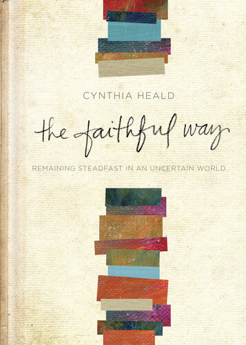 The Faithful Way Remaining Steadfast In An Uncertain World Cynthia Heald