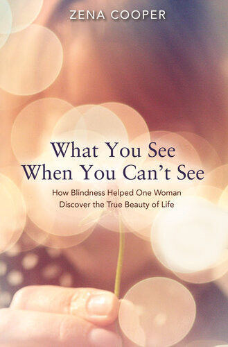 What You See When You Cant See How Blindness Helped One Woman Discover The True Beauty Of Life Zena Cooper
