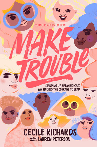 Make Trouble Young Readers Edition Standing Up Speaking Out And Finding The Courage To Lead Cecile Richards Lauren Peterson