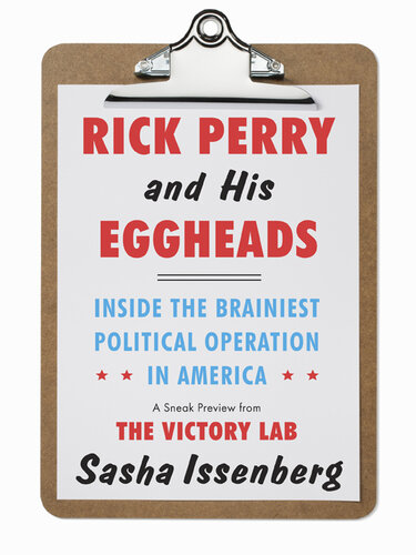Rick Perry And His Eggheads Inside The Brainiest Political Operation In America A Sneak Preview From The Victory Lab Sasha Issenberg