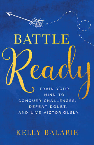 Battle Ready Train Your Mind To Conquer Challenges Defeat Doubt And Live Victoriously Kelly Balarie