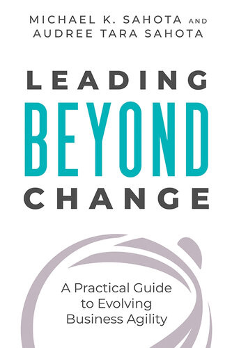 Leading Beyond Change A Practical Guide To Evolving Business Agility Michael Sahota Audree Tara Sahota