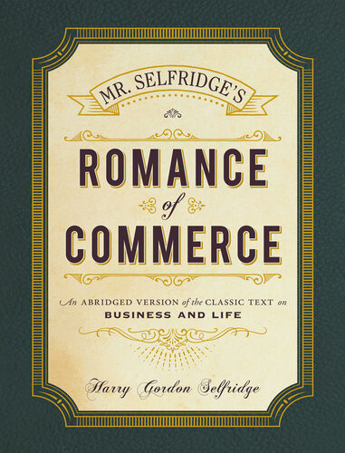 Mr Selfridges Romance Of Commerce An Abridged Version Of The Classic Text On Business And Life Harry Gordon Selfridge