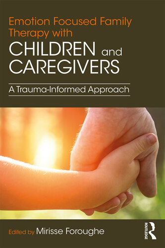 Emotion Focused Family Therapy With Children And Caregivers A Traumainformed Approach Mirisse Foroughe