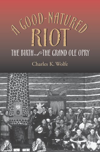A Goodnatured Riot The Birth Of The Grand Ole Opry Charles K Wolfe