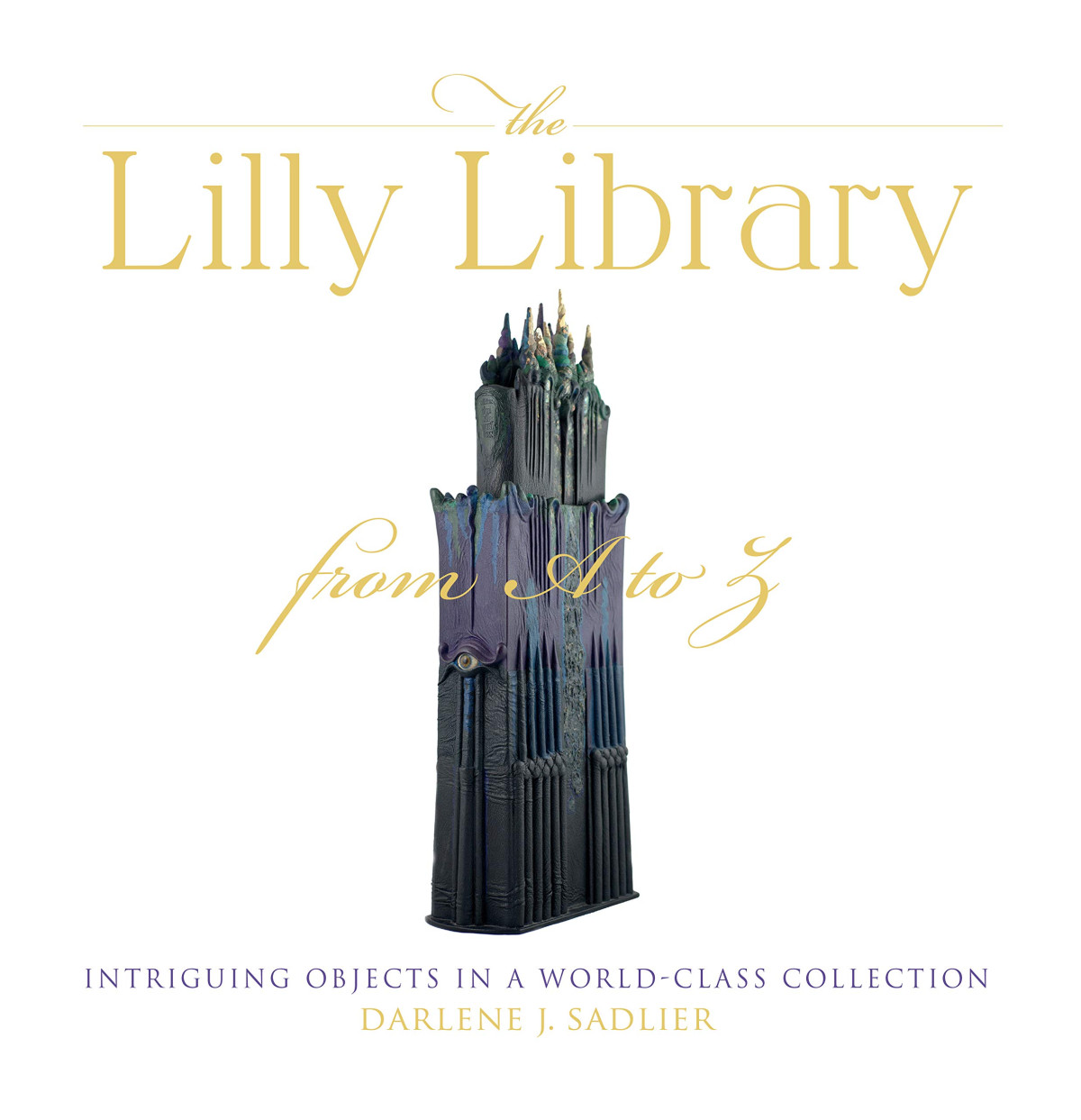 The Lilly Library From A To Z Intriguing Objects In A Worldclass Collection 1st Edition Darlene J Sadlier