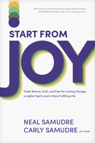 Start From Joy Trade Shame Guilt And Fear For Lasting Change A Lighter Spirit And A More Fulfilling Life Neal Samudre Carly Samudre Lpcmhsp