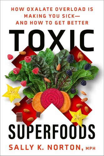 Toxic Superfoods How Oxalate Overload Is Making You Sickand How To Get Better Sally K Norton