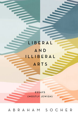 Liberal And Illiberal Arts Essays Mostly Jewish Abraham Socher