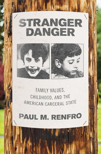 Stranger Danger Family Values Childhood And The American Carceral State Paul M Renfro