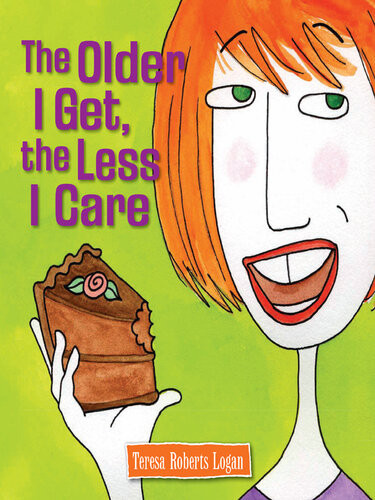 The Older I Get The Less I Care Teresa Roberts Logan