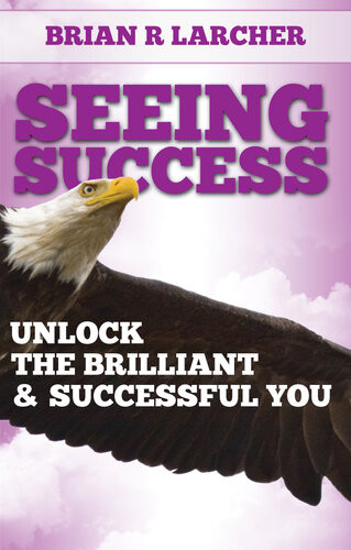 Seeing Success Unlock The Brilliant And Successful You Brian R Larcher
