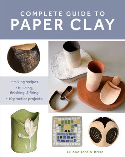 Complete Guide To Paper Clay Mixing Recipes Building Finishing And Firing 10 Practice Projects Liliane Tardiobrise