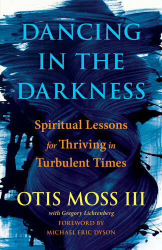 Dancing In The Darkness Spiritual Lessons For Thriving In Turbulent Times Otis Moss