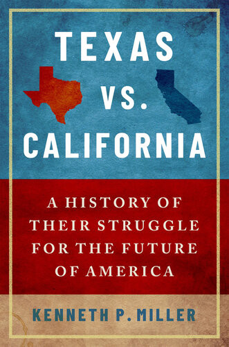 Texas Vs California A History Of Their Struggle For The Future Of America Kenneth P Miller