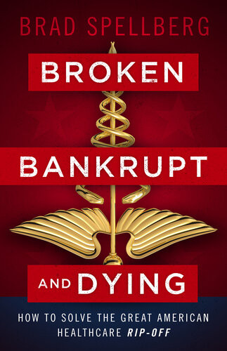Broken Bankrupt And Dying How To Solve The Great American Healthcare Ripoff Brad Spellberg