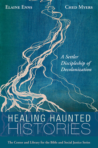 Healing Haunted Histories A Settler Discipleship Of Decolonization Elaine Enns Ched Myers
