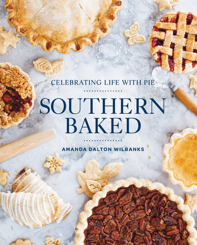 Southern Baked Celebrating Life With Pie Amanda Dalton Wilbanks