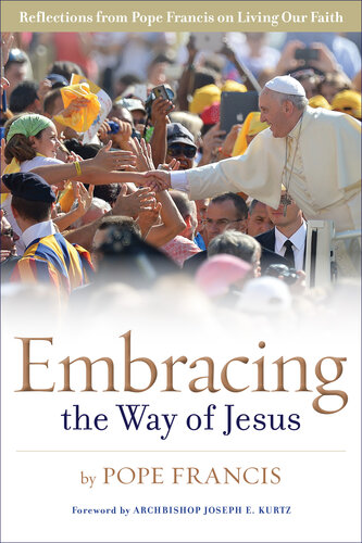 Embracing The Way Of Jesus Reflections From Pope Francis On Living Our Faith Pope Francis