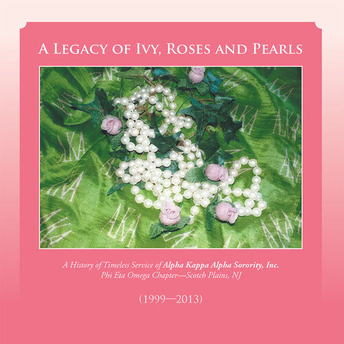 A Legacy Of Ivy Roses And Pearls A History Of Timeless Service Of Alpha Kappa Alpha Sorority Inc Phi Eta Omega Chapter
