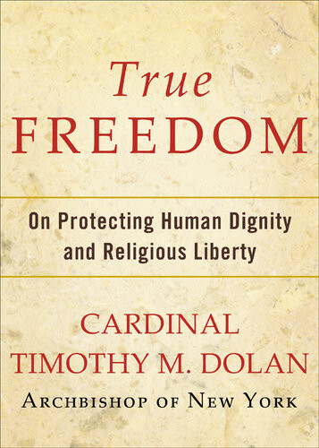 True Freedom On Protecting Human Dignity And Religious Liberty Timothy M Dolan