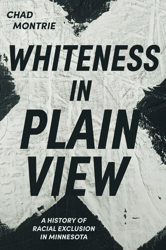 Whiteness In Plain View A History Of Racial Exclusion In Minnesota Chad Montrie