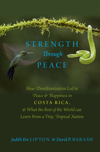 Strength Through Peace How Demilitarization Led To Peace And Happiness In Costa Rica And What The Rest Of The World Can Learn From A Tiny Tropical Nation Judith Eve Lipton David P Barash