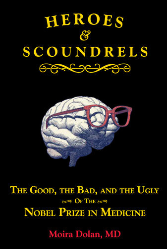 Heroes And Scoundrels The Good The Bad And The Ugly Of The Nobel Prize In Medicine Moira Dolan