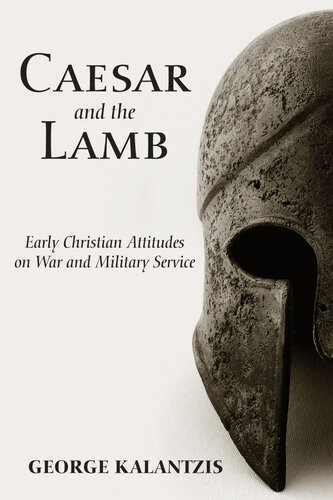 Caesar And The Lamb Early Christian Attitudes On War And Military Service George Kalantzis