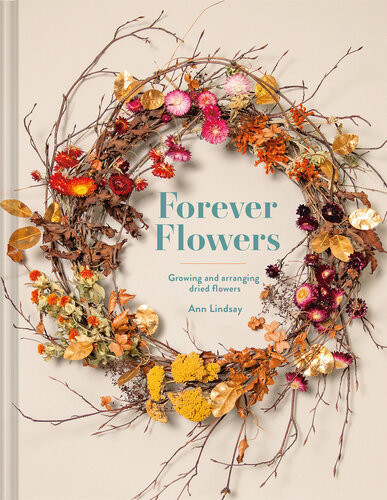Forever Flowers Growing And Arranging Dried Flowers Ann Lindsay