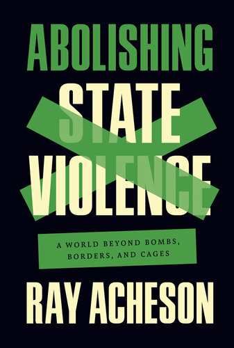 Abolishing State Violence A World Beyond Bombs Borders And Cages Ray Acheson