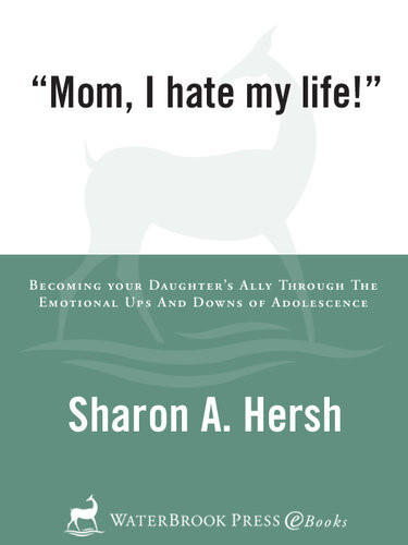 Mom I Hate My Life Becoming Your Daughters Ally Through The Emotional Ups And Downs Of Adolescence Sharon Hersh
