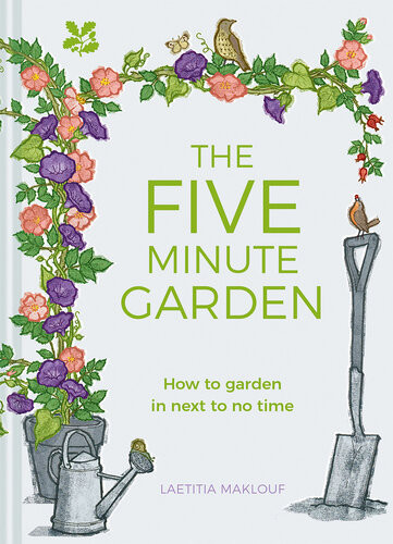 The Five Minute Garden How To Garden In Next To No Time Laetitia Maklouf