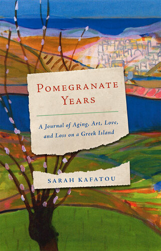 Pomegranate Years A Journal Of Aging Art Love And Loss On A Greek Island Sarah Kafatou