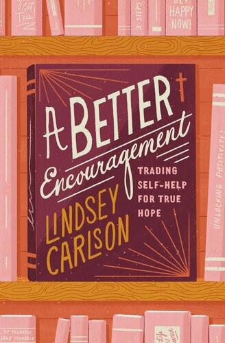 A Better Encouragement Trading Selfhelp For True Hope Lindsey Carlson
